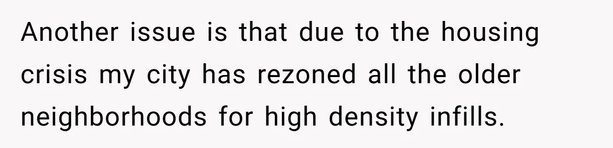 Another issue is that due to the housing crisis my city has rezoned all the older neighborhoods for high density infills.