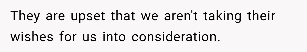 They are upset that we aren't taking their wishes for us into consideration.