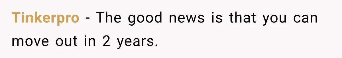 Tinkerpro − The good news is that you can move out in 2 years.
