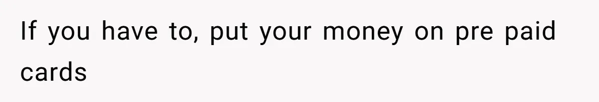 If you have to, put your money on pre paid cards