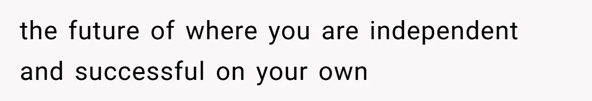 the future of where you are independent and successful on your own