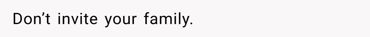 Don’t invite your family.