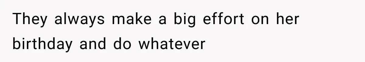 They always make a big effort on her birthday and do whatever