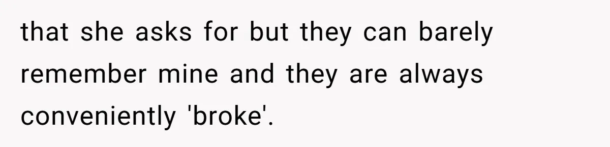 that she asks for but they can barely remember mine and they are always conveniently 'broke'.