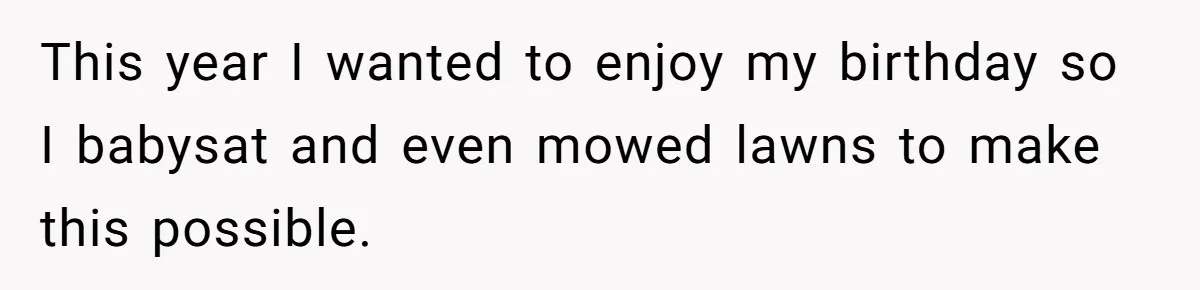 This year I wanted to enjoy my birthday so I babysat and even mowed lawns to make this possible.