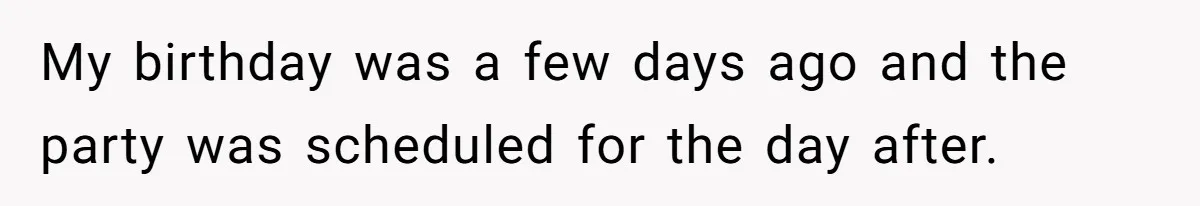 My birthday was a few days ago and the party was scheduled for the day after.