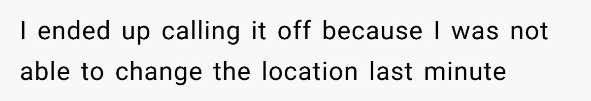 I ended up calling it off because I was not able to change the location last minute