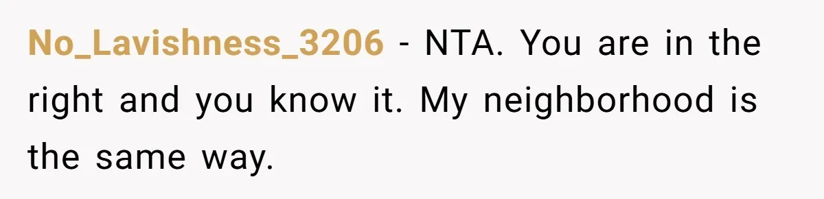 No_Lavishness_3206 − NTA. You are in the right and you know it. My neighborhood is the same way.