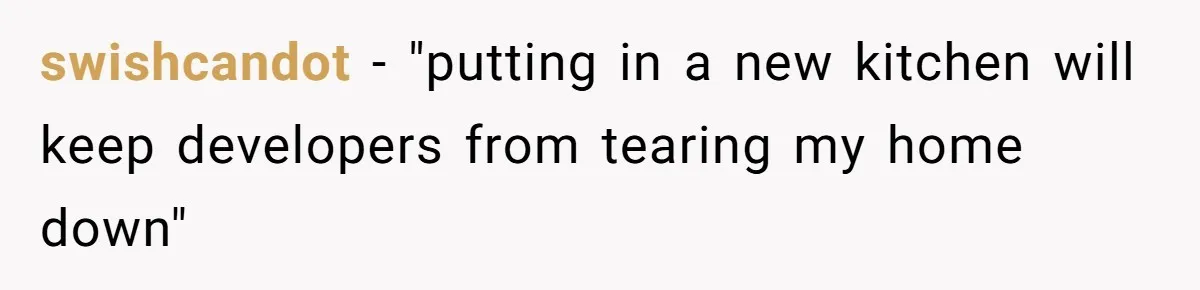 swishcandot − "putting in a new kitchen will keep developers from tearing my home down"