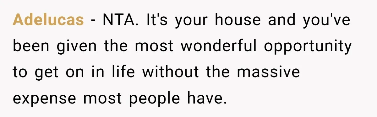 Adelucas − NTA. It's your house and you've been given the most wonderful opportunity to get on in life without the massive expense most people have.