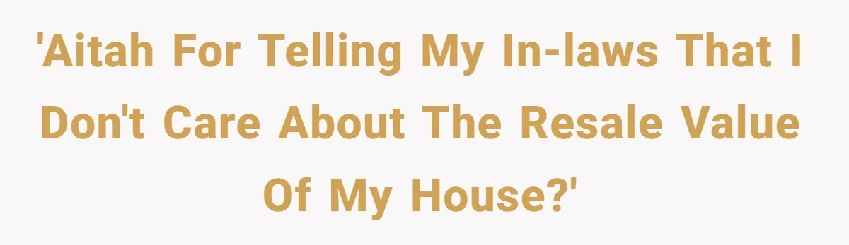 'AITAH for telling my in-laws that I don't care about the resale value of my house?'