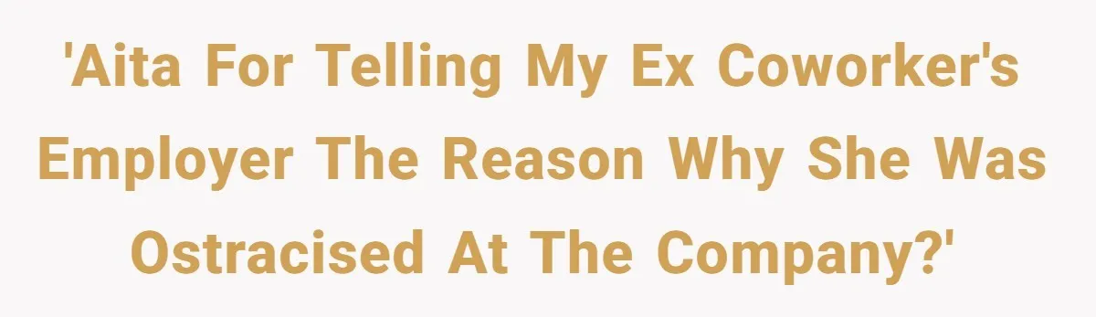'AITA for telling my ex coworker's employer the reason why she was ostracised at the company?'
