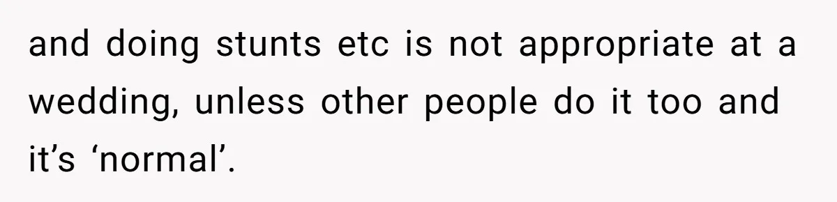 Woman Steals The Spotlight With Wild Dance Moves At Sister’s Wedding, Family Says She Turned It Into A Performance and doing stunts etc is not appropriate at a wedding, unless other people do it too and it’s ‘normal’.