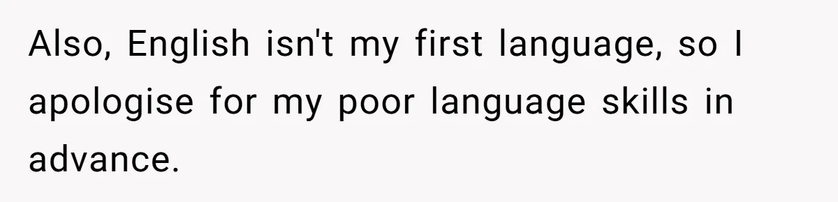 Also, English isn't my first language, so I apologise for my poor language skills in advance.