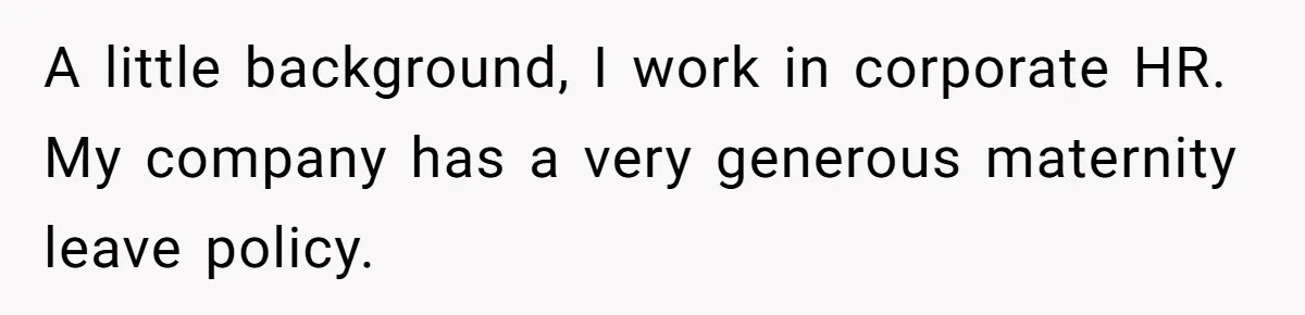 A little background, I work in corporate HR. My company has a very generous maternity leave policy.