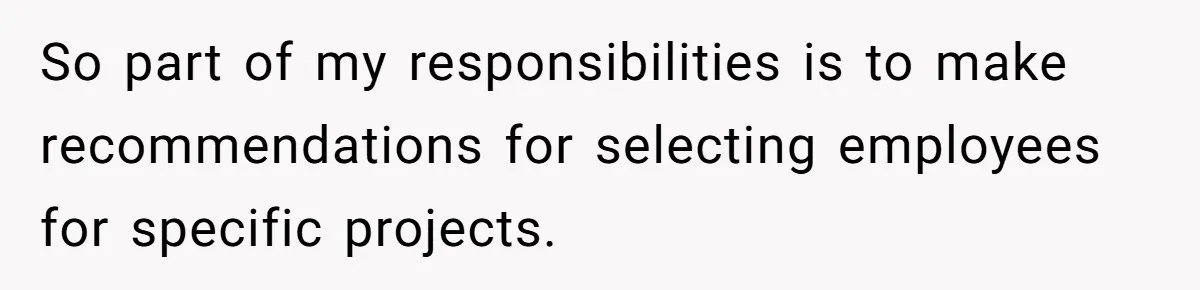 So part of my responsibilities is to make recommendations for selecting employees for specific projects.