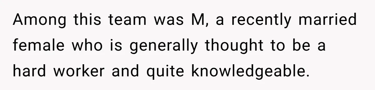 Among this team was M, a recently married female who is generally thought to be a hard worker and quite knowledgeable.