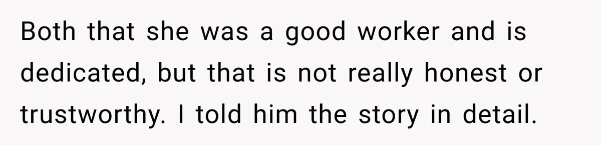 Both that she was a good worker and is dedicated, but that is not really honest or trustworthy. I told him the story in detail.