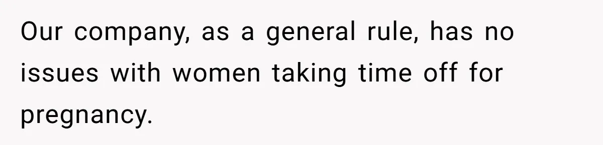 Our company, as a general rule, has no issues with women taking time off for pregnancy.