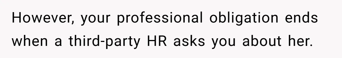 However, your professional obligation ends when a third-party HR asks you about her.