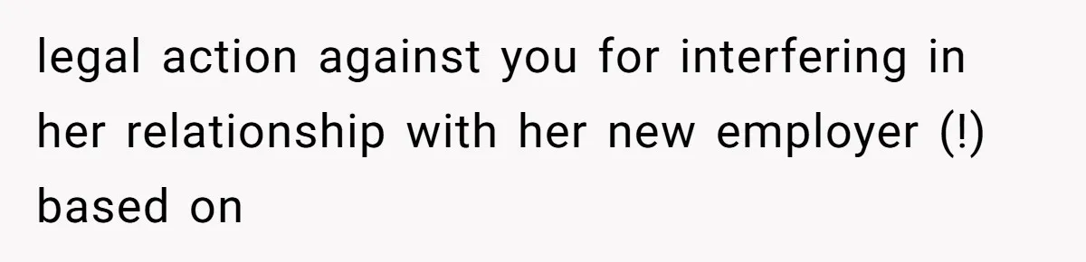 legal action against you for interfering in her relationship with her new employer (!) based on