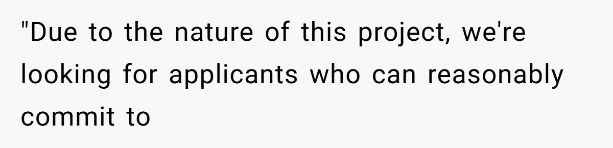 "Due to the nature of this project, we're looking for applicants who can reasonably commit to