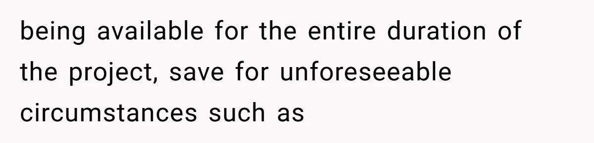 being available for the entire duration of the project, save for unforeseeable circumstances such as
