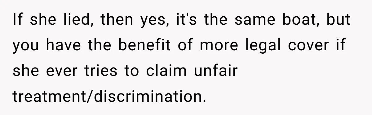 If she lied, then yes, it's the same boat, but you have the benefit of more legal cover if she ever tries to claim unfair treatment/discrimination.