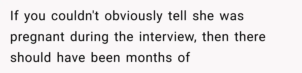 If you couldn't obviously tell she was pregnant during the interview, then there should have been months of