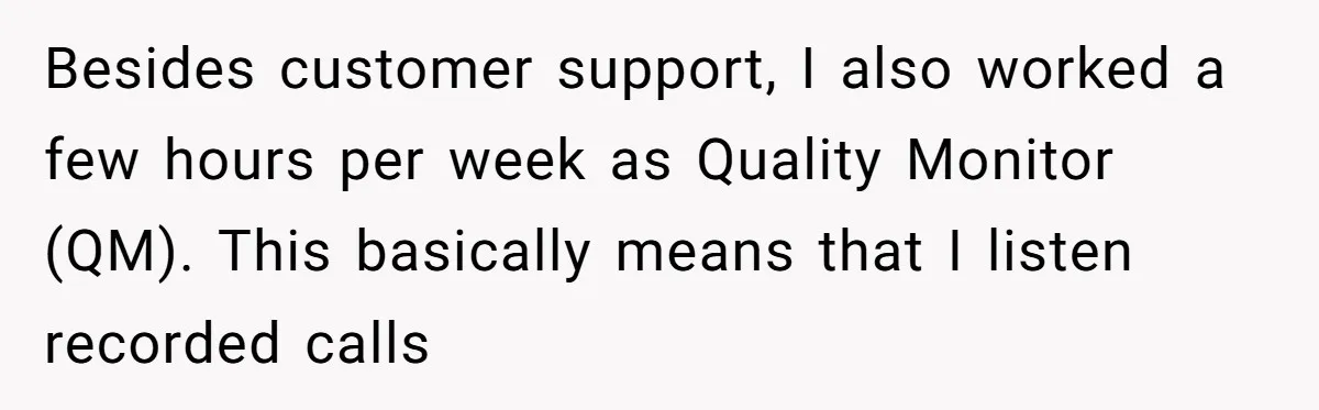 Besides customer support, I also worked a few hours per week as Quality Monitor (QM). This basically means that I listen recorded calls