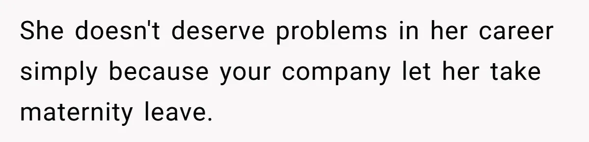 She doesn't deserve problems in her career simply because your company let her take maternity leave.