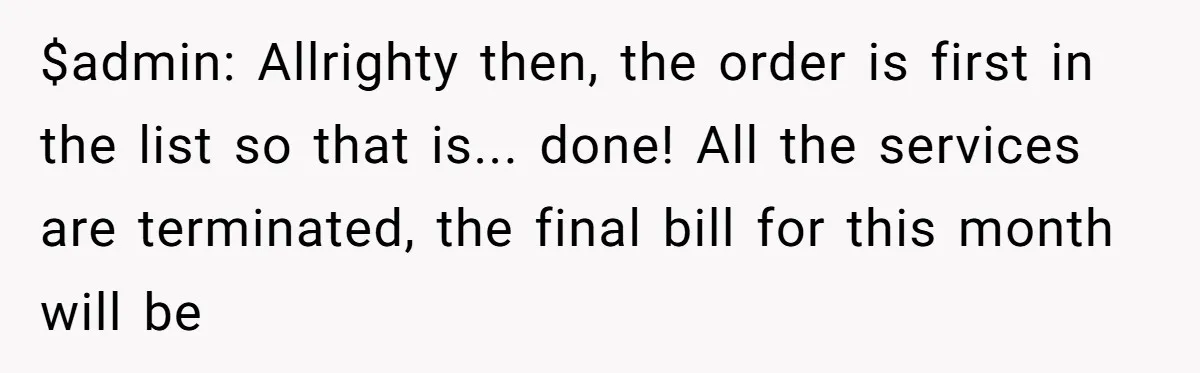 $admin: Allrighty then, the order is first in the list so that is... done! All the services are terminated, the final bill for this month will be