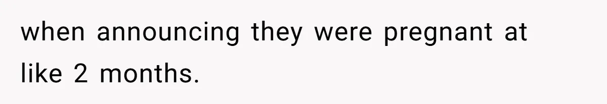 when announcing they were pregnant at like 2 months.