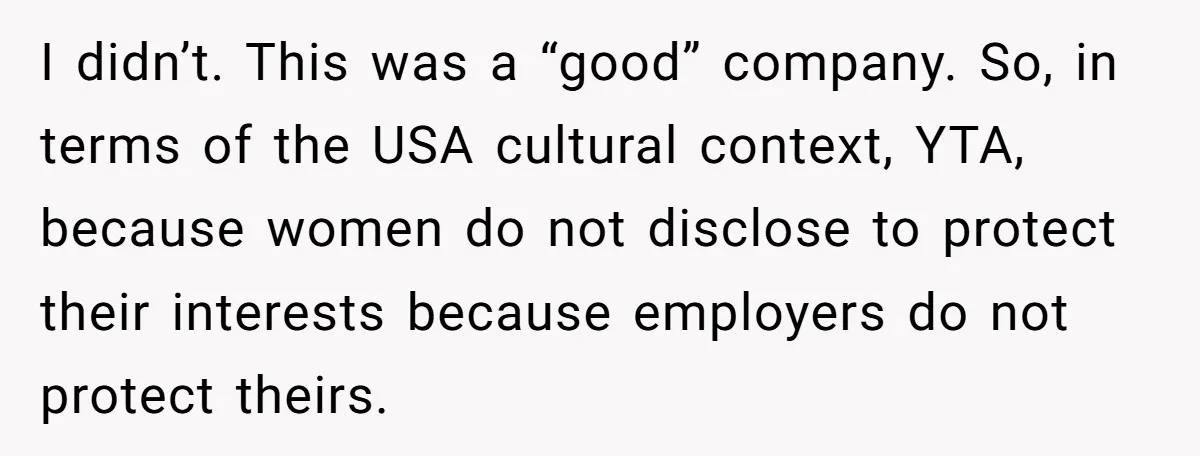 I didn’t. This was a “good” company. So, in terms of the USA cultural context, YTA, because women do not disclose to protect their interests because employers do not protect...
