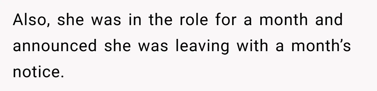 Also, she was in the role for a month and announced she was leaving with a month’s notice.