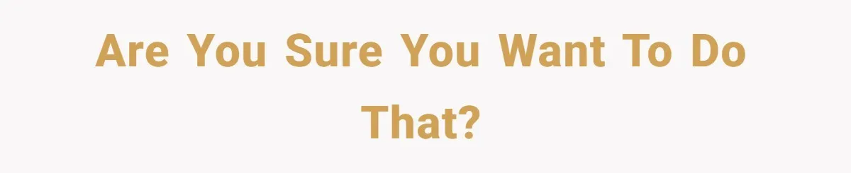 Are you sure you want to do that?