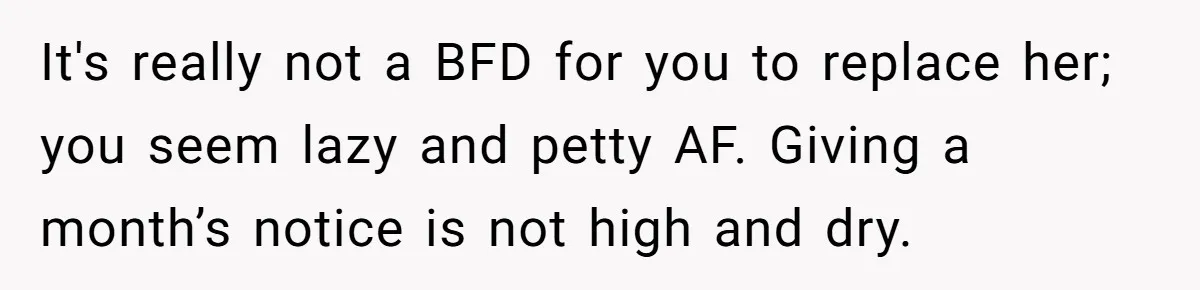 It's really not a BFD for you to replace her; you seem lazy and petty AF. Giving a month’s notice is not high and dry.