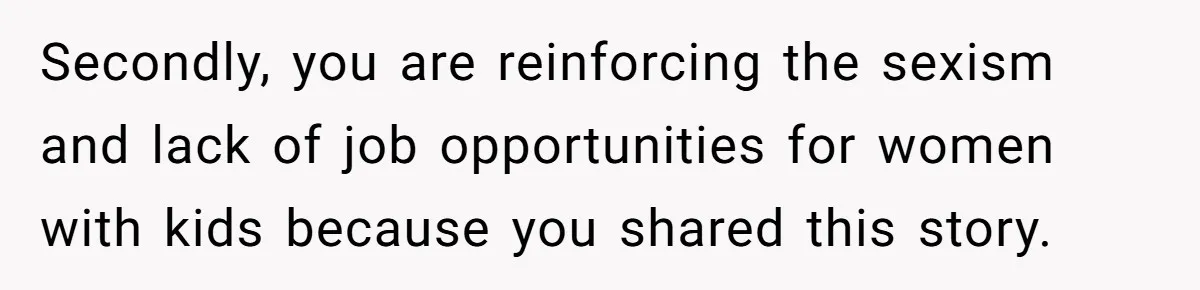 Secondly, you are reinforcing the sexism and lack of job opportunities for women with kids because you shared this story.