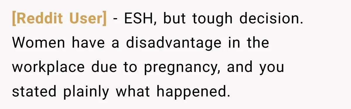 [Reddit User] − ESH, but tough decision. Women have a disadvantage in the workplace due to pregnancy, and you stated plainly what happened.