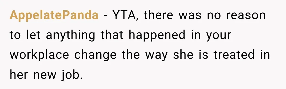 AppelatePanda − YTA, there was no reason to let anything that happened in your workplace change the way she is treated in her new job.