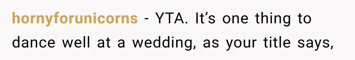 Woman Steals The Spotlight With Wild Dance Moves At Sister’s Wedding, Family Says She Turned It Into A Performance hornyforunicorns − YTA. It’s one thing to dance well at a wedding, as your title says,