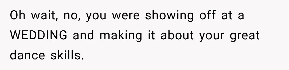 Woman Steals The Spotlight With Wild Dance Moves At Sister’s Wedding, Family Says She Turned It Into A Performance Oh wait, no, you were showing off at a WEDDING and making it about your great dance skills.