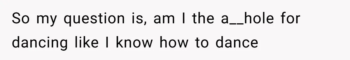 Woman Steals The Spotlight With Wild Dance Moves At Sister’s Wedding, Family Says She Turned It Into A Performance So my question is, am I the a__hole for dancing like I know how to dance