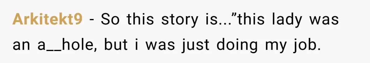 Arkitekt9 − So this story is...”this lady was an a__hole, but i was just doing my job.