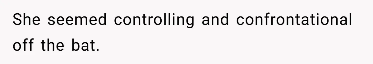 She seemed controlling and confrontational off the bat.