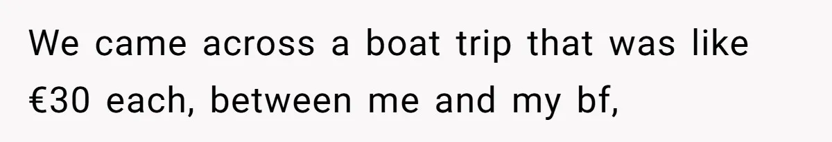 We came across a boat trip that was like €30 each, between me and my bf,