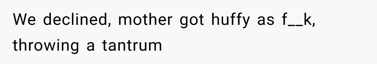 We declined, mother got huffy as f__k, throwing a tantrum