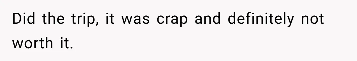 Did the trip, it was crap and definitely not worth it.