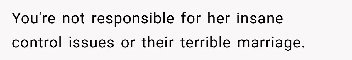 You're not responsible for her insane control issues or their terrible marriage.