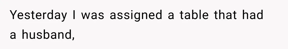 Yesterday I was assigned a table that had a husband,